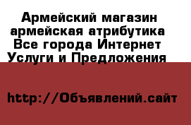 Армейский магазин ,армейская атрибутика - Все города Интернет » Услуги и Предложения   